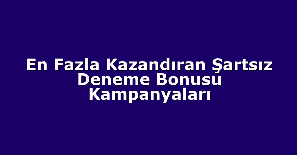 En Fazla Kazandıran Şartsız Deneme Bonusu Kampanyaları