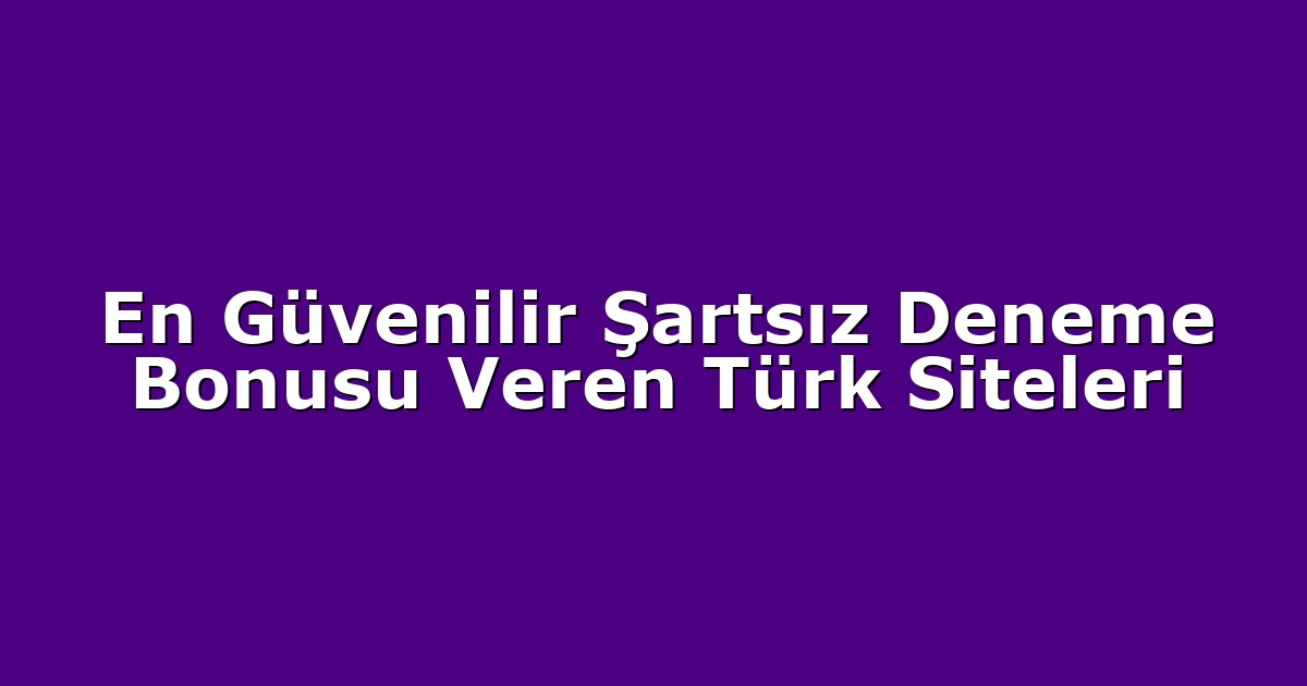 En Güvenilir Şartsız Deneme Bonusu Veren Türk Siteleri