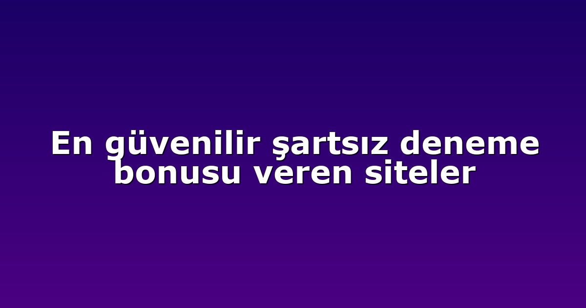 En güvenilir şartsız deneme bonusu veren siteler