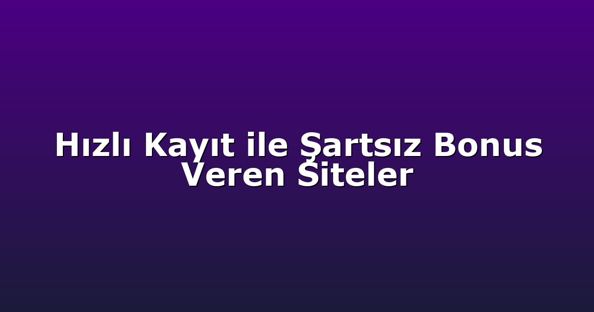 Hızlı Kayıt ile Şartsız Bonus Veren Siteler