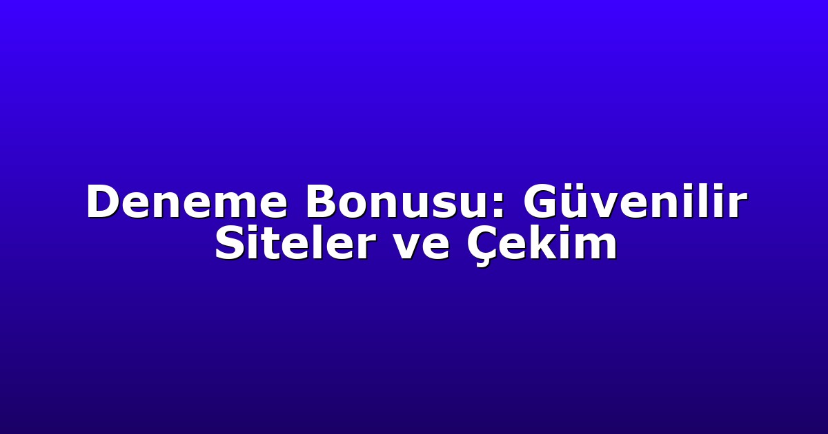 Deneme Bonusu: Güvenilir Siteler ve Çekim