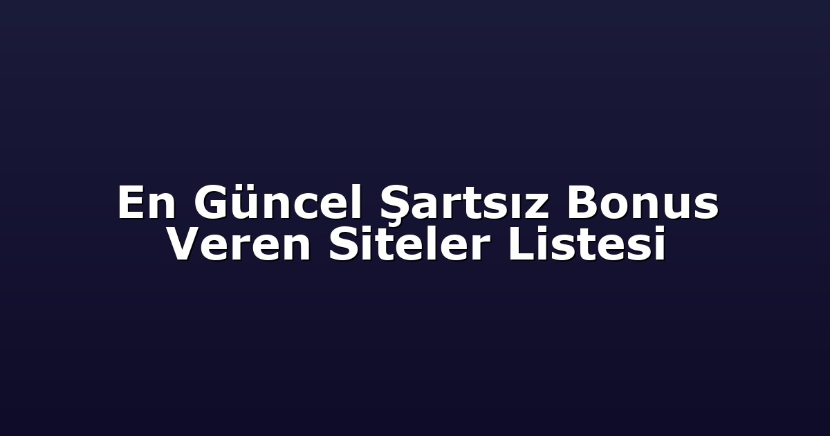 En Güncel Şartsız Bonus Veren Siteler Listesi