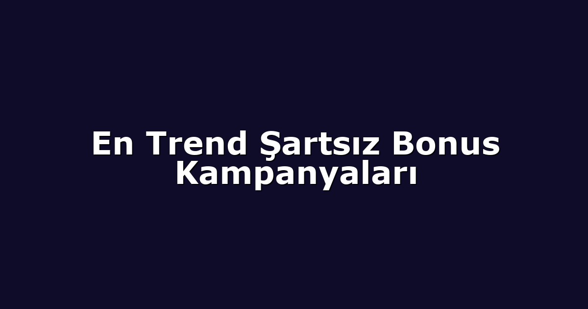En Trend Şartsız Bonus Kampanyaları