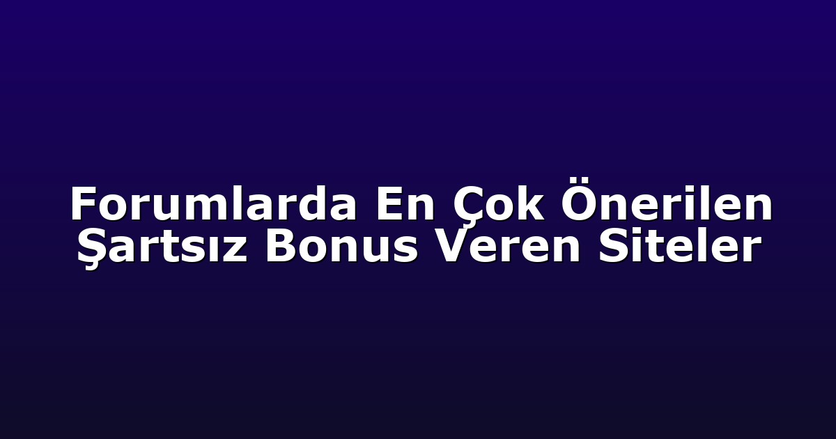 Forumlarda En Çok Önerilen Şartsız Bonus Veren Siteler