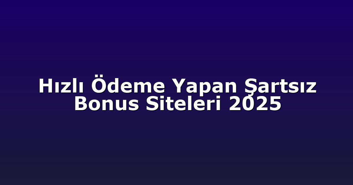 Hızlı Ödeme Yapan Şartsız Bonus Siteleri 2025
