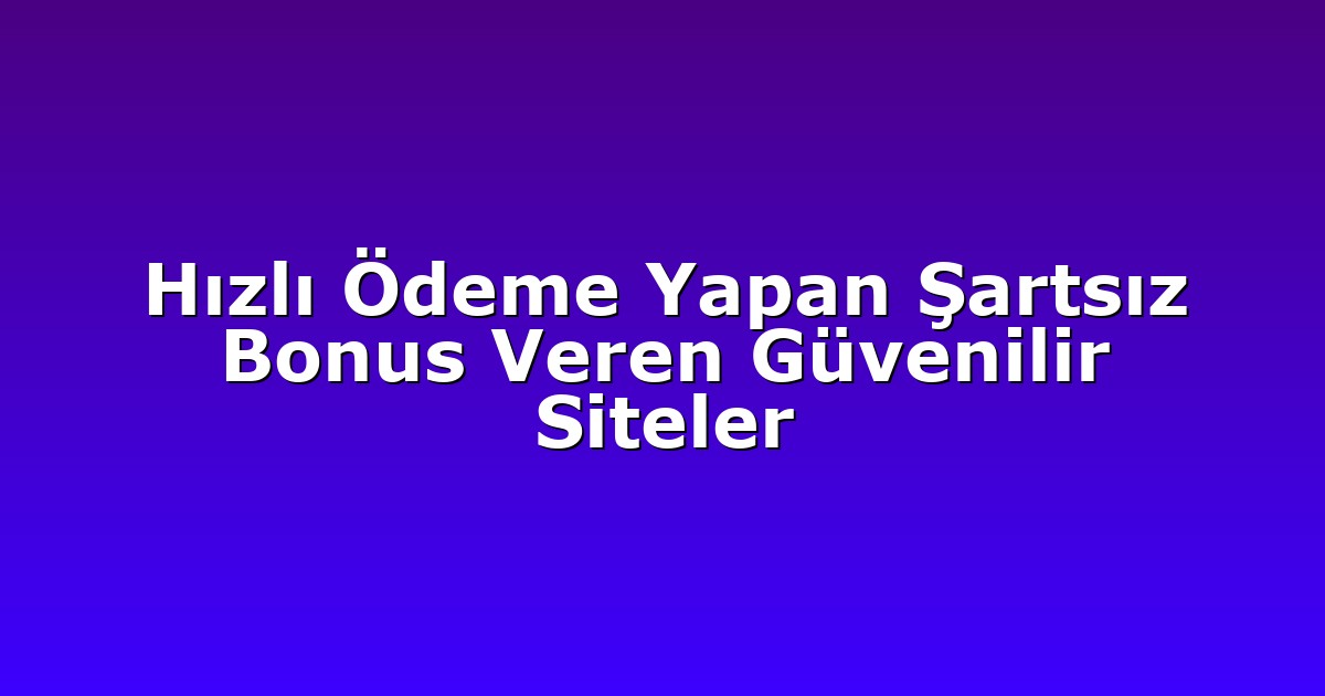Hızlı Ödeme Yapan Şartsız Bonus Veren Güvenilir Siteler