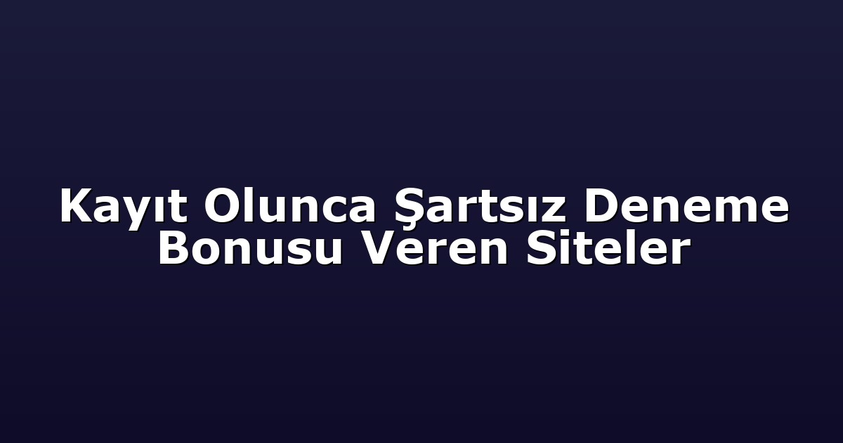 Kayıt Olunca Şartsız Deneme Bonusu Veren Siteler